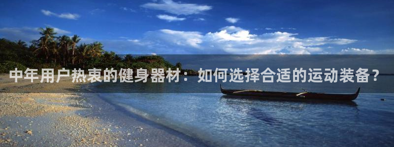 意昂体育4注册:中年用户热衷的健身器材:如何选择合适的运动装