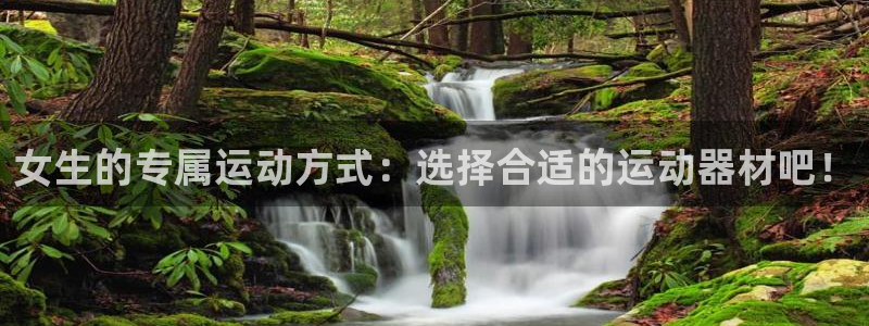 意昂体育4平台是正规平台吗知乎:女生的专属运动方式:选择合适