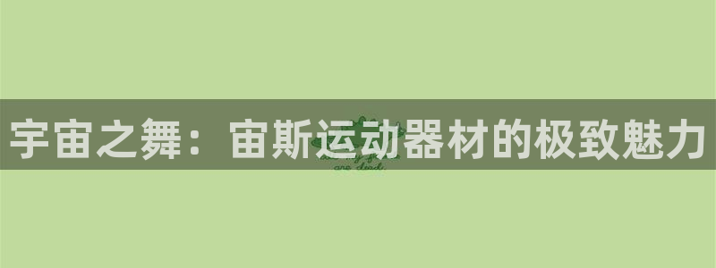 意昂体育4平台是正规平台吗知乎:宇宙之舞:宙斯运动器材的极致