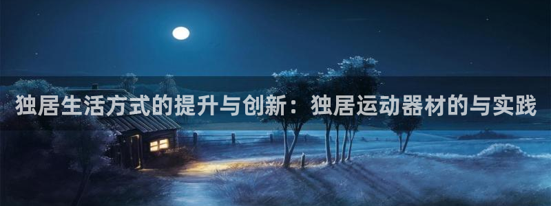 意昂体育4平台注册要钱吗安全吗:独居生活方式的提升与创新:独