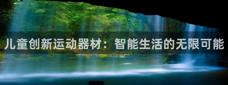 意昂体育4平台是正规平台吗知乎:儿童创新运动器材:智能生活的