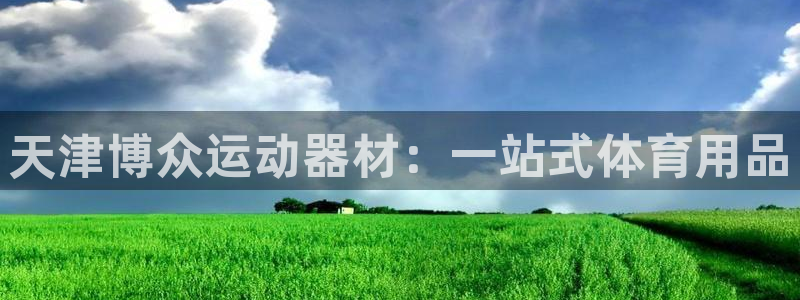 意昂平台体育:天津博众运动器材:一站式体育用品